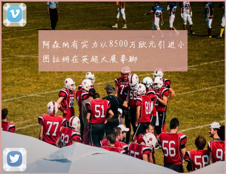 阿森纳有实力以8500万欧元引进小图拉姆在英超大展拳脚