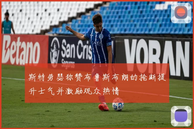 斯特劳瑟称赞布鲁斯布朗的抢断提升士气并激励观众热情