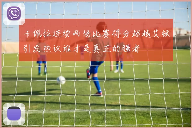 卡佩拉连续两场比赛得分超越艾顿引发热议谁才是真正的强者