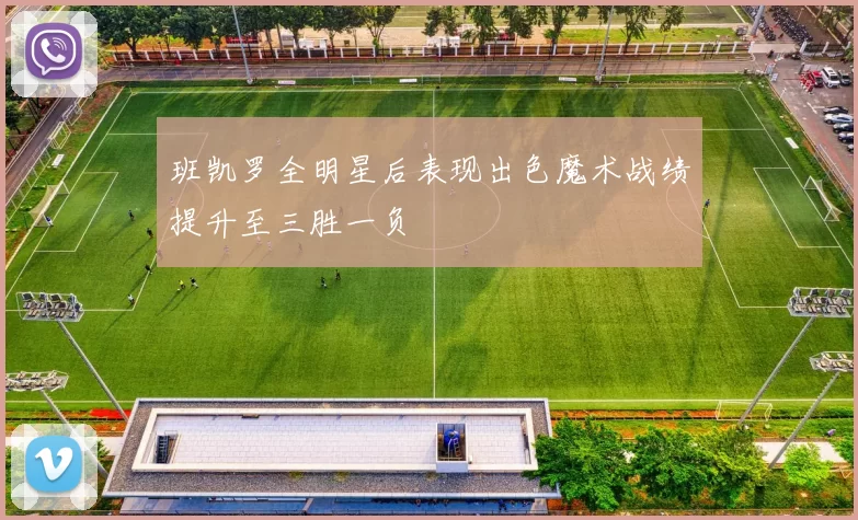 班凯罗全明星后表现出色魔术战绩提升至三胜一负