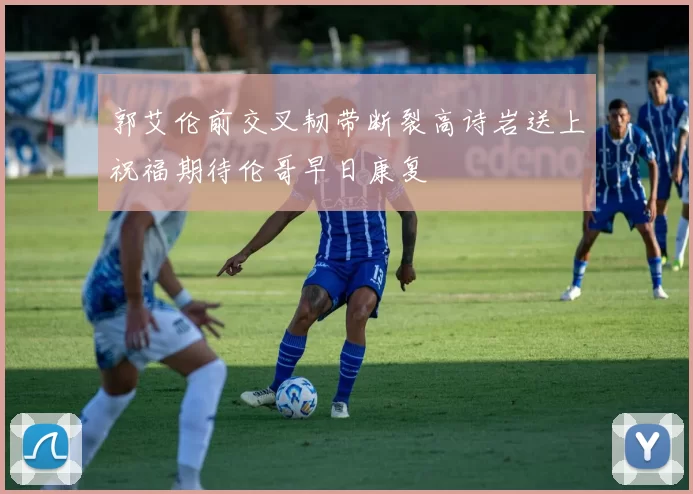郭艾伦前交叉韧带断裂高诗岩送上祝福期待伦哥早日康复