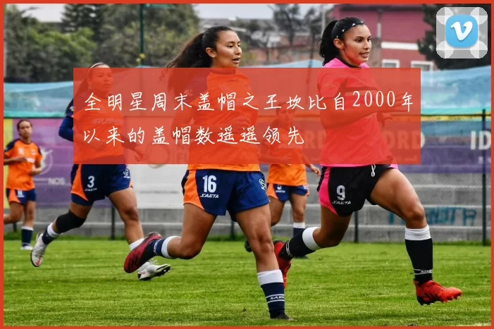 全明星周末盖帽之王坎比自2000年以来的盖帽数遥遥领先