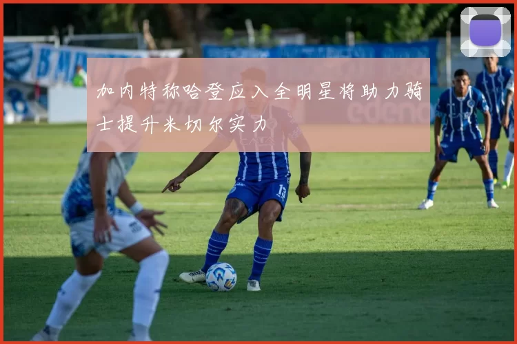 加内特称哈登应入全明星将助力骑士提升米切尔实力
