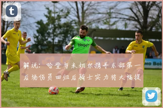 解说：哈登与米切尔携手东部第一后场伤员回归后骑士实力将大幅提升