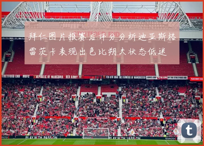 拜仁图片报赛后评分分析迪亚斯格雷茨卡表现出色比朔夫状态低迷