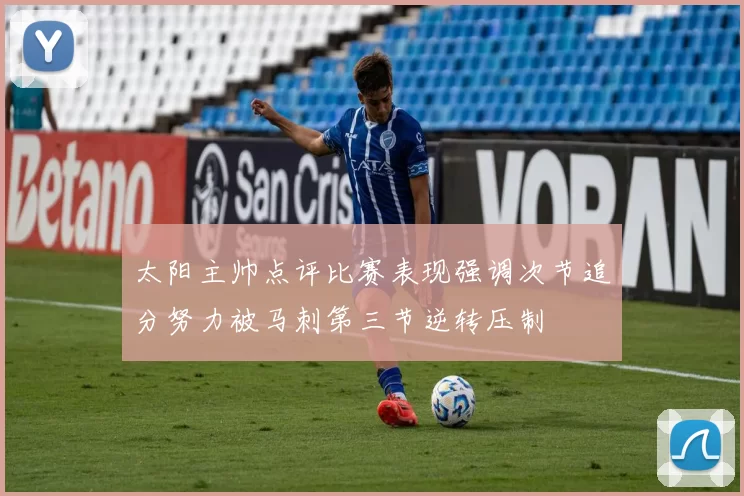 太阳主帅点评比赛表现强调次节追分努力被马刺第三节逆转压制