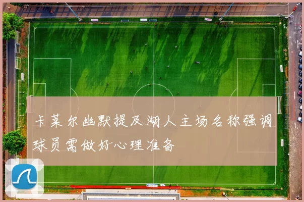 卡莱尔幽默提及湖人主场名称强调球员需做好心理准备