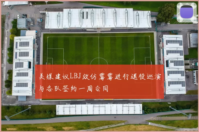 美媒建议LBJ效仿霉霉进行退役巡演与各队签约一周合同