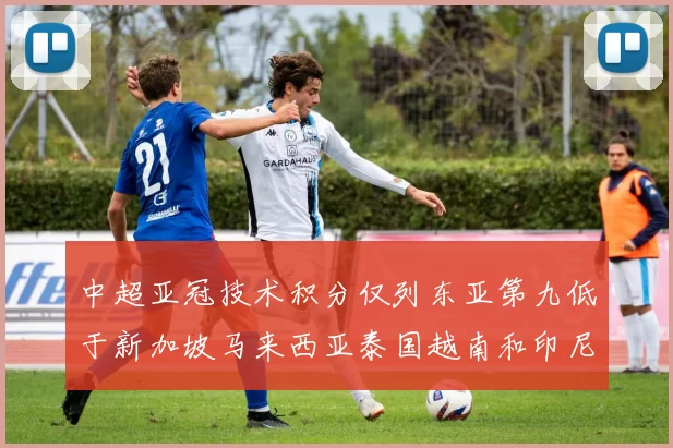中超亚冠技术积分仅列东亚第九低于新加坡马来西亚泰国越南和印尼